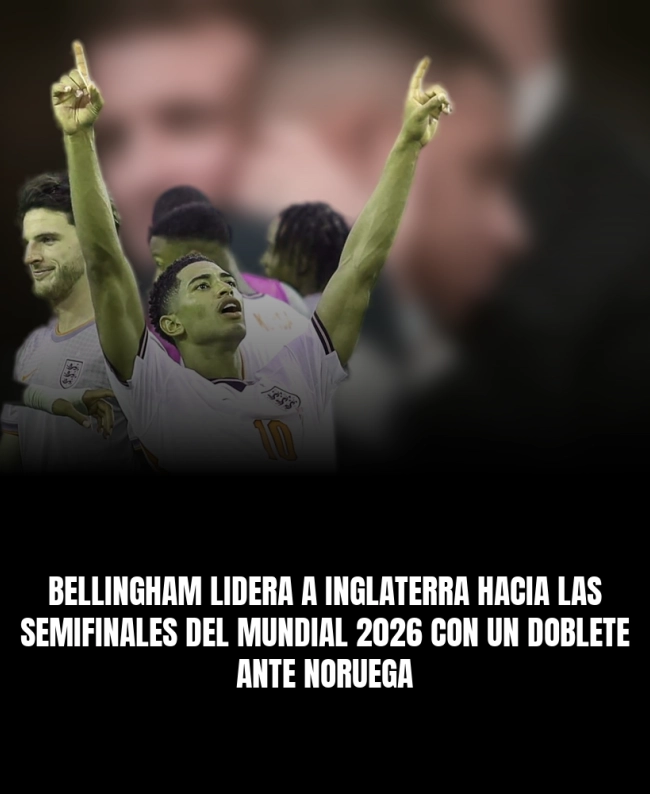 Bellingham lidera a Inglaterra hacia las semifinales del Mundial 2026 con un doblete ante Noruega Bellingham lidera a Inglaterra hacia las semifinales del Mundial 2026 con un doblete ante Noruega