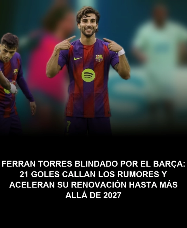 Ferran Torres blindado por el Barça: 21 goles callan los rumores y aceleran su renovación hasta más allá de 2027 Ferran Torres blindado por el Barça: 21 goles callan los rumores y aceleran su renovación hasta más allá de 2027
