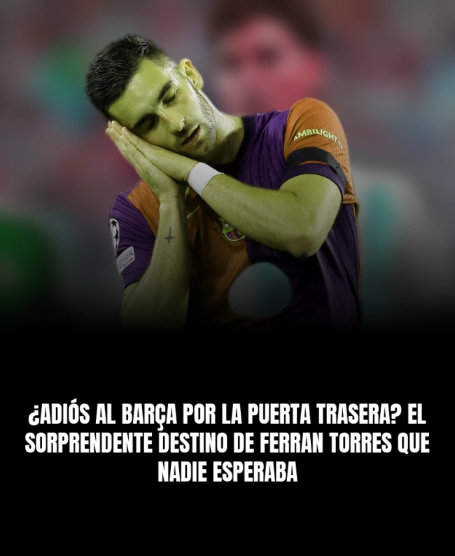 ¿Adiós al Barça por la puerta trasera? El sorprendente destino de Ferran Torres que nadie esperaba