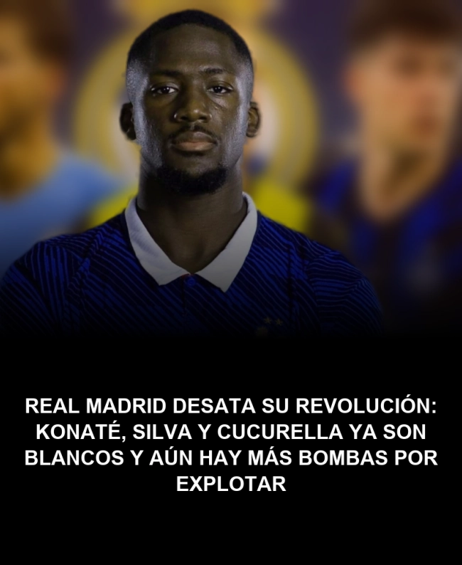 Real Madrid desata su revolución: Konaté, Silva y Cucurella ya son blancos y aún hay más bombas por explotar Real Madrid desata su revolución: Konaté, Silva y Cucurella ya son blancos y aún hay más bombas por explotar