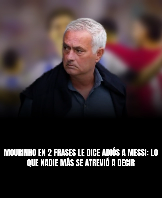 Mourinho en 2 frases le dice adiós a Messi: lo que nadie más se atrevió a decir Mourinho en 2 frases le dice adiós a Messi: lo que nadie más se atrevió a decir