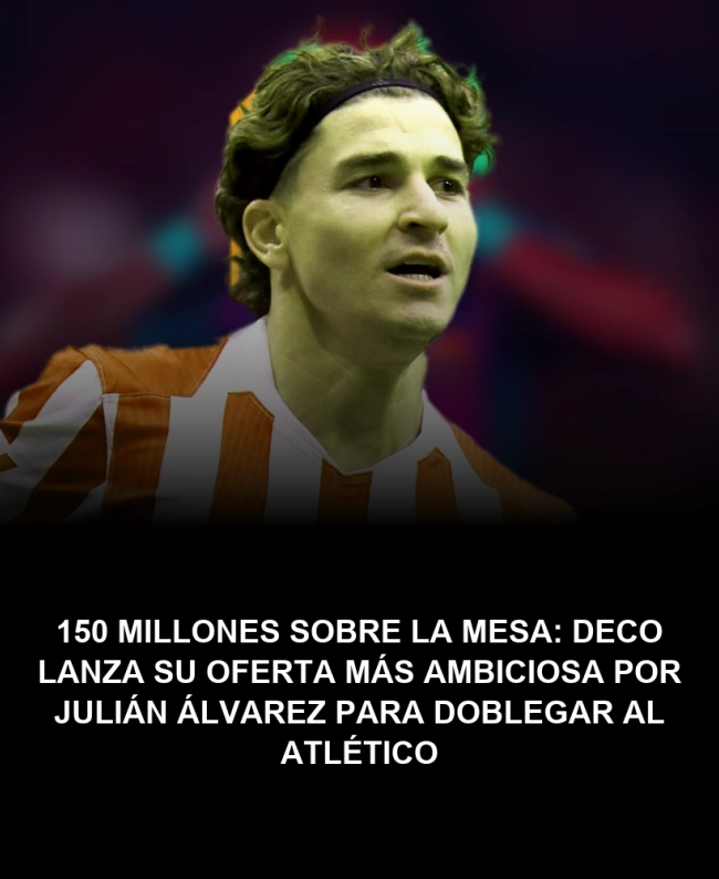 150 millones sobre la mesa: Deco lanza su oferta más ambiciosa por Julián Álvarez para doblegar al Atlético 150 millones sobre la mesa: Deco lanza su oferta más ambiciosa por Julián Álvarez para doblegar al Atlético