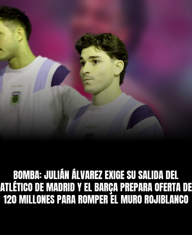 BOMBA: Julián Álvarez exige su salida del Atlético de Madrid y el Barça prepara oferta de 120 millones para romper el muro rojiblanco