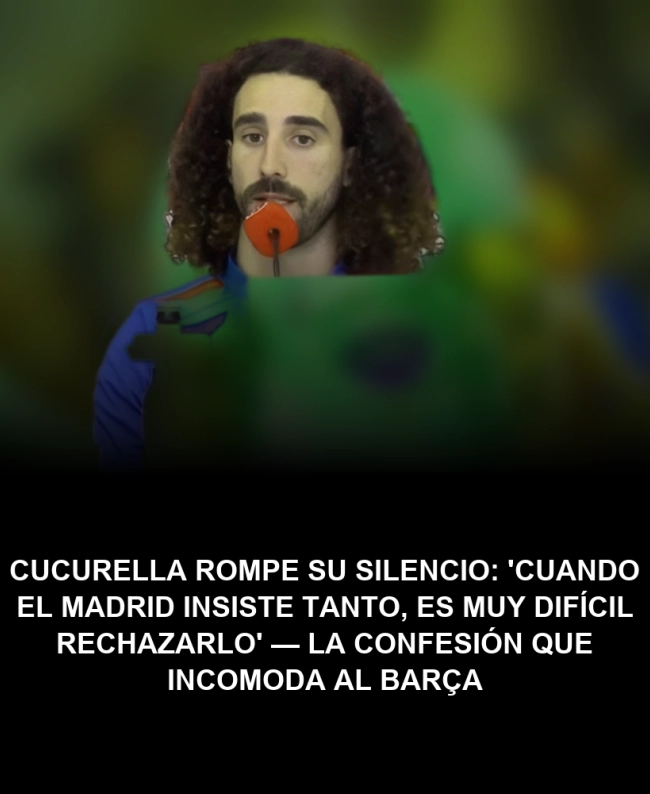 Cucurella rompe su silencio: 'Cuando el Madrid insiste tanto, es muy difícil rechazarlo' — La confesión que incomoda al Barça