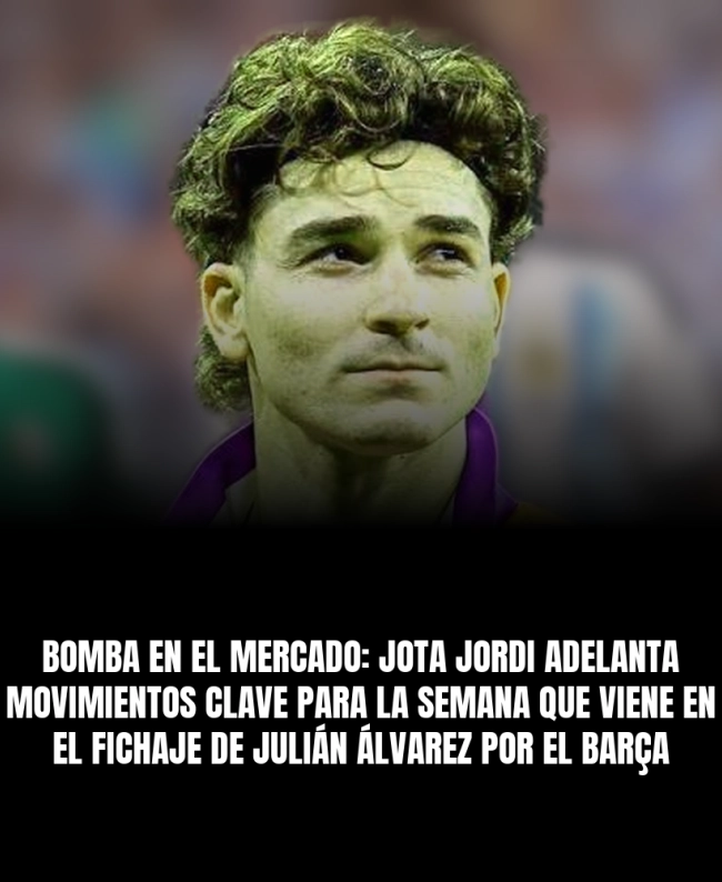 Bomba en el mercado: Jota Jordi adelanta movimientos clave para la semana que viene en el fichaje de Julián Álvarez por el Barça