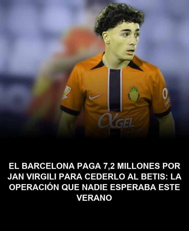 El Barcelona paga 7,2 millones por Jan Virgili para cederlo al Betis: la operación que nadie esperaba este verano El Barcelona paga 7,2 millones por Jan Virgili para cederlo al Betis: la operación que nadie esperaba este verano