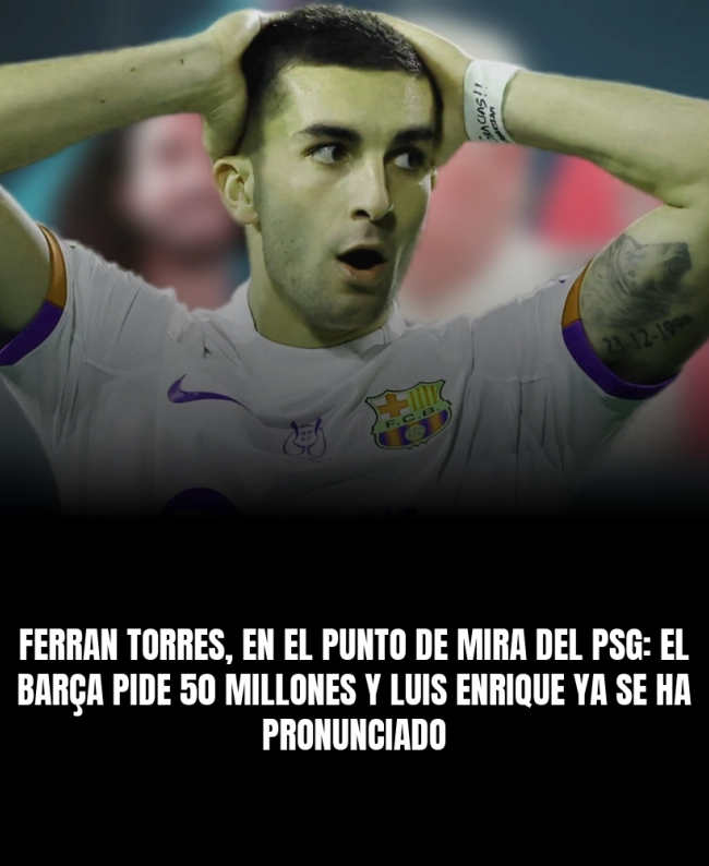 Ferran Torres, en el punto de mira del PSG: el Barça pide 50 millones y Luis Enrique ya se ha pronunciado