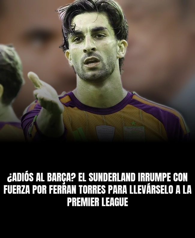 ¿Adiós al Barça? El Sunderland irrumpe con fuerza por Ferran Torres para llevárselo a la Premier League