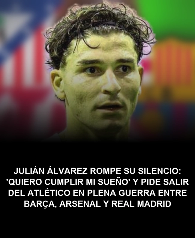 Julián Álvarez rompe su silencio: 'Quiero cumplir mi sueño' y pide salir del Atlético en plena guerra entre Barça, Arsenal y Real Madrid Julián Álvarez rompe su silencio: 'Quiero cumplir mi sueño' y pide salir del Atlético en plena guerra entre Barça, Arsenal y Real Madrid