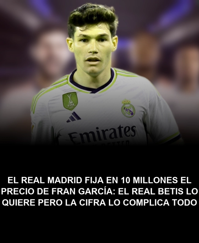 El Real Madrid fija en 10 millones el precio de Fran García: el Real Betis lo quiere pero la cifra lo complica todo