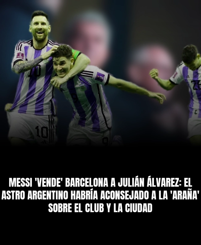 Messi 'vende' Barcelona a Julián Álvarez: el astro argentino habría aconsejado a la 'Araña' sobre el club y la ciudad