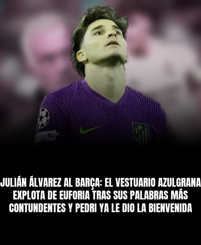 Julián Álvarez al Barça: el vestuario azulgrana explota de euforia tras sus palabras más contundentes y Pedri ya le dio la bienvenida