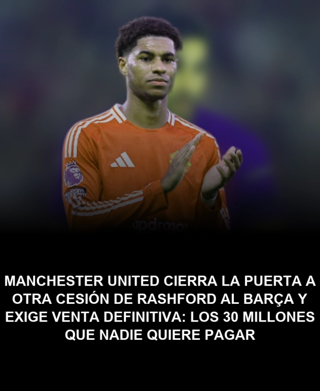 Manchester United cierra la puerta a otra cesión de Rashford al Barça y exige venta definitiva: los 30 millones que nadie quiere pagar