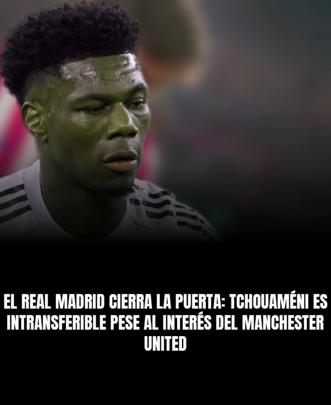 El Real Madrid cierra la puerta: Tchouaméni es intransferible pese al interés del Manchester United El Real Madrid cierra la puerta: Tchouaméni es intransferible pese al interés del Manchester United