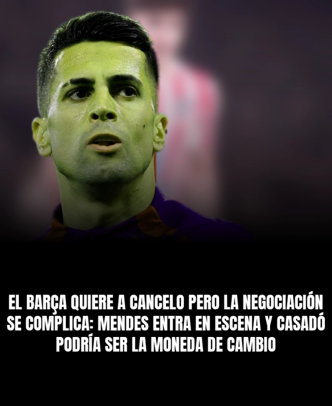 El Barça quiere a Cancelo pero la negociación se complica: Mendes entra en escena y Casadó podría ser la moneda de cambio