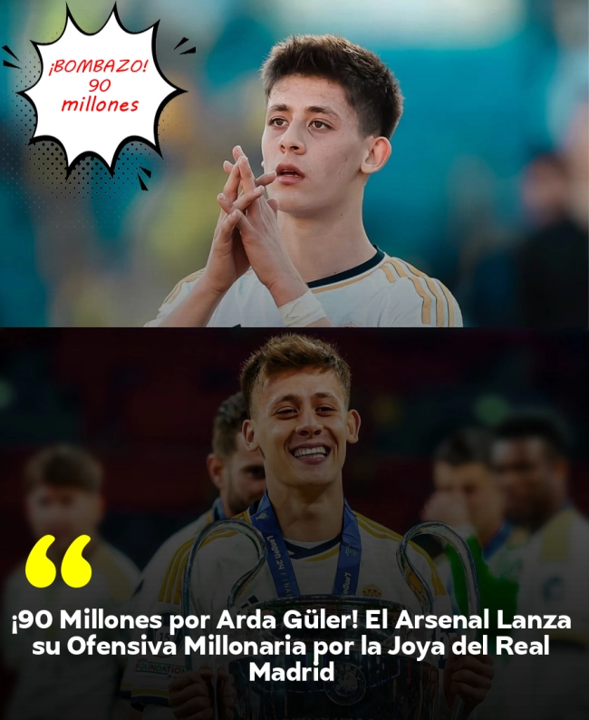 ¡90 Millones por Arda Güler! El Arsenal Lanza su Ofensiva Millonaria por la Joya del Real Madrid