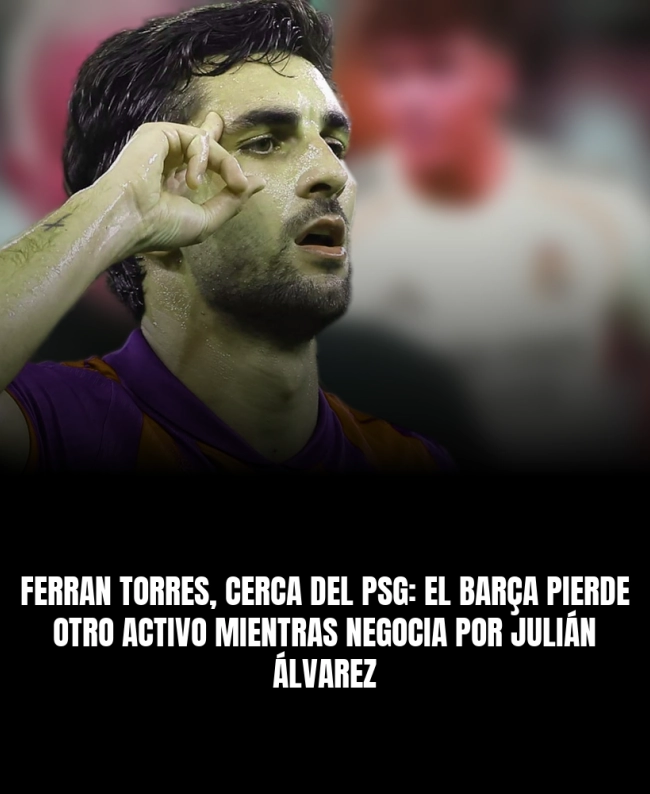 Ferran Torres, cerca del PSG: el Barça pierde otro activo mientras negocia por Julián Álvarez Ferran Torres, cerca del PSG: el Barça pierde otro activo mientras negocia por Julián Álvarez