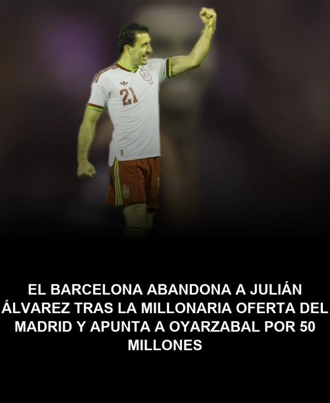 El Barcelona abandona a Julián Álvarez tras la millonaria oferta del Madrid y apunta a Oyarzabal por 50 millones