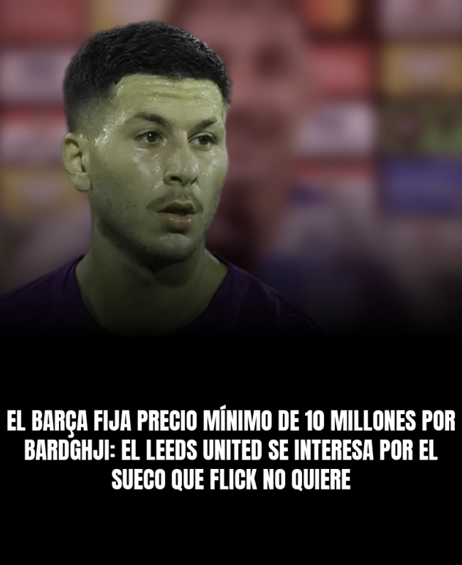 El Barça fija precio mínimo de 10 millones por Bardghji: el Leeds United se interesa por el sueco que Flick no quiere