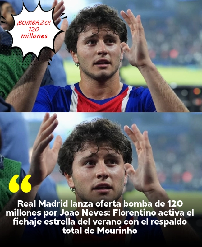 Real Madrid lanza oferta bomba de 120 millones por Joao Neves: Florentino activa el fichaje estrella del verano con el respaldo total de Mourinho
