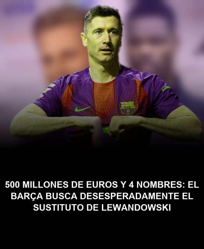 500 millones de euros y 4 nombres: el Barça busca desesperadamente el sustituto de Lewandowski 500 millones de euros y 4 nombres: el Barça busca desesperadamente el sustituto de Lewandowski