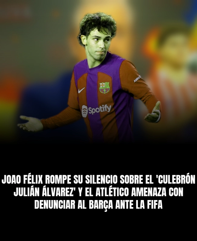 Joao Félix rompe su silencio sobre el 'culebrón Julián Álvarez' y el Atlético amenaza con denunciar al Barça ante la FIFA