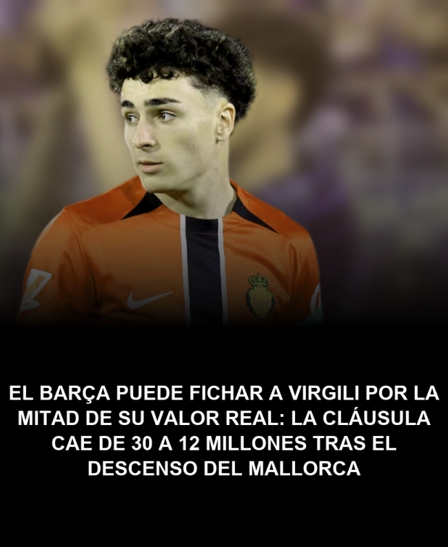 El Barça puede fichar a Virgili por la mitad de su valor real: la cláusula cae de 30 a 12 millones tras el descenso del Mallorca El Barça puede fichar a Virgili por la mitad de su valor real: la cláusula cae de 30 a 12 millones tras el descenso del Mallorca