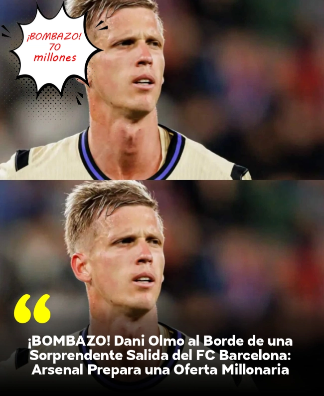 ¡BOMBAZO! Dani Olmo al Borde de una Sorprendente Salida del FC Barcelona: Arsenal Prepara una Oferta Millonaria