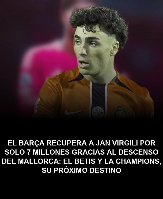 El Barça recupera a Jan Virgili por solo 7 millones gracias al descenso del Mallorca: el Betis y la Champions, su próximo destino