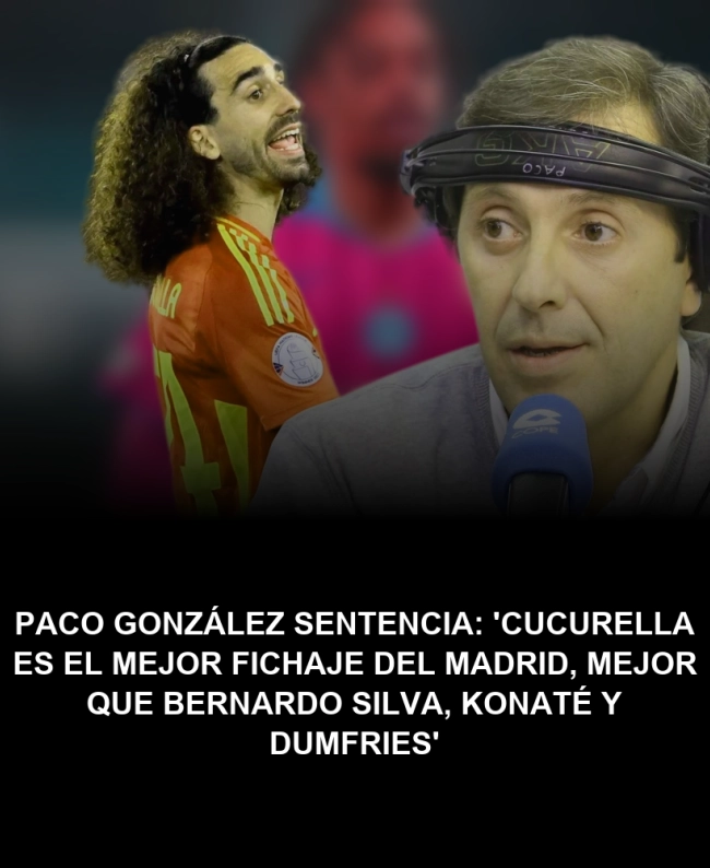 Paco González sentencia: 'Cucurella es el mejor fichaje del Madrid, mejor que Bernardo Silva, Konaté y Dumfries' Paco González sentencia: 'Cucurella es el mejor fichaje del Madrid, mejor que Bernardo Silva, Konaté y Dumfries'