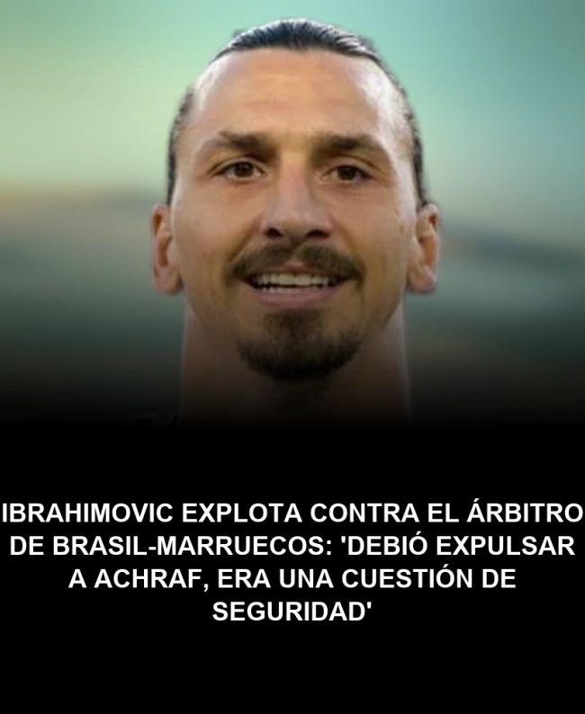 Ibrahimovic explota contra el árbitro de Brasil-Marruecos: 'Debió expulsar a Achraf, era una cuestión de seguridad' Ibrahimovic explota contra el árbitro de Brasil-Marruecos: 'Debió expulsar a Achraf, era una cuestión de seguridad'