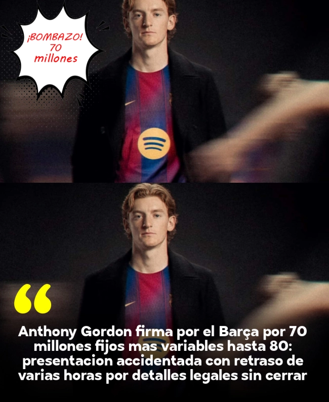 Anthony Gordon firma por el Barça por 70 millones fijos más variables hasta 80: presentación accidentada con retraso de varias horas por detalles legales sin cerrar entre abogados del Newcastle y la directiva culé Anthony Gordon firma por el Barça por 70 millones fijos más variables hasta 80: presentación accidentada con retraso de varias horas por detalles legales sin cerrar entre abogados del Newcastle y la directiva culé