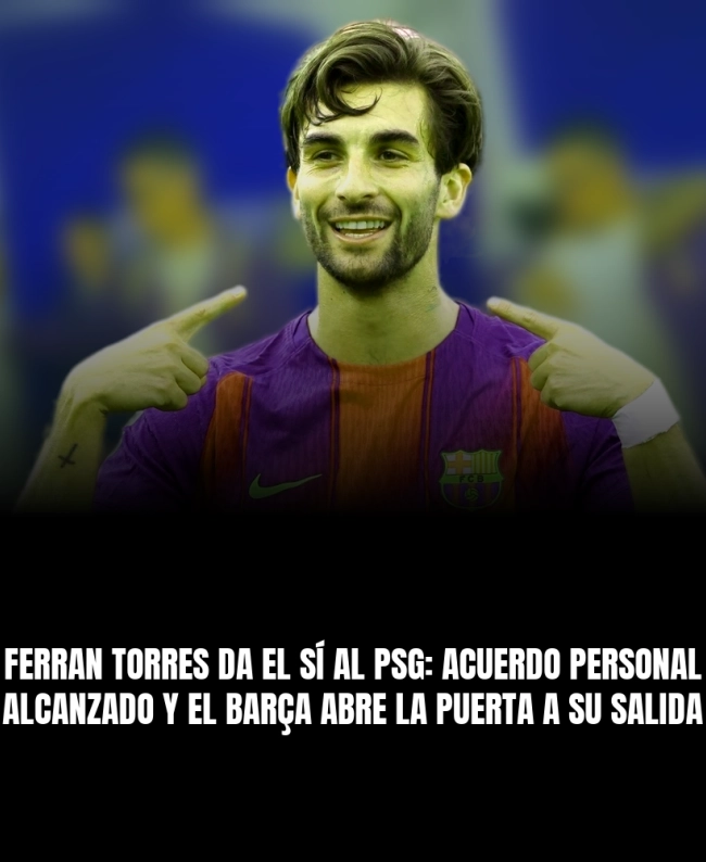 Ferran Torres da el sí al PSG: acuerdo personal alcanzado y el Barça abre la puerta a su salida Ferran Torres da el sí al PSG: acuerdo personal alcanzado y el Barça abre la puerta a su salida