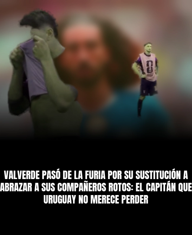 Valverde pasó de la furia por su sustitución a abrazar a sus compañeros rotos: el capitán que Uruguay no merece perder