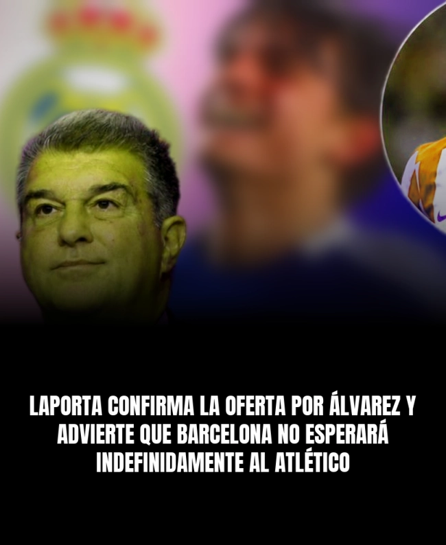 Laporta confirma la oferta por Álvarez y advierte que Barcelona no esperará indefinidamente al Atlético Laporta confirma la oferta por Álvarez y advierte que Barcelona no esperará indefinidamente al Atlético