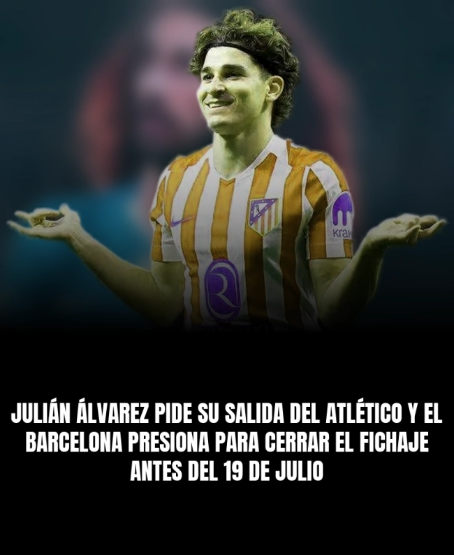 Julián Álvarez pide su salida del Atlético y el Barcelona presiona para cerrar el fichaje antes del 19 de julio