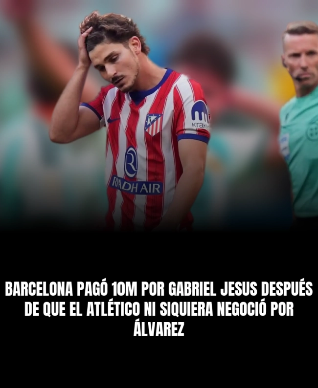 Barcelona pagó 10M por Gabriel Jesus después de que el Atlético ni siquiera negoció por Álvarez Barcelona pagó 10M por Gabriel Jesus después de que el Atlético ni siquiera negoció por Álvarez