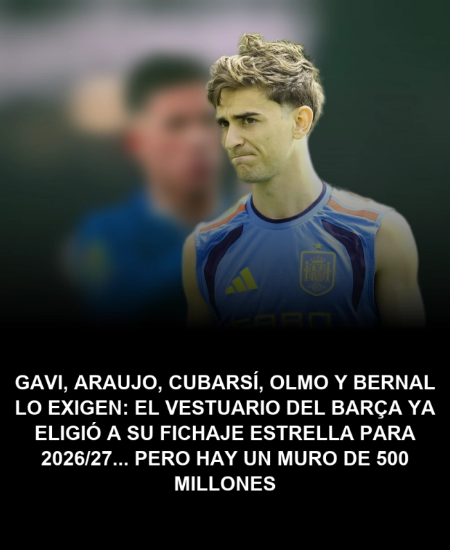 Gavi, Araujo, Cubarsí, Olmo y Bernal lo exigen: el vestuario del Barça ya eligió a su fichaje estrella para 2026/27... pero hay un muro de 500 millones