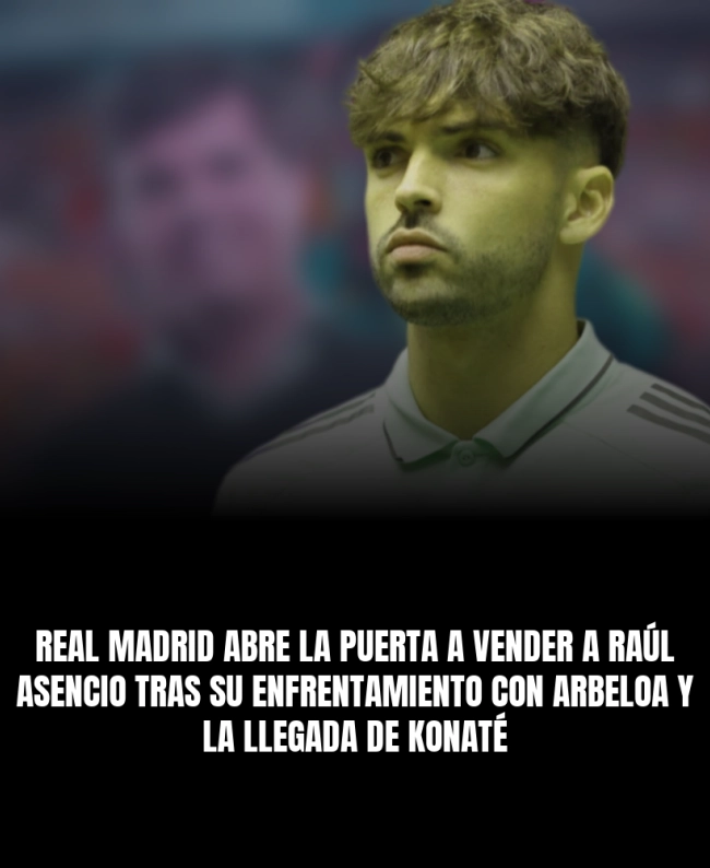Real Madrid abre la puerta a vender a Raúl Asencio tras su enfrentamiento con Arbeloa y la llegada de Konaté