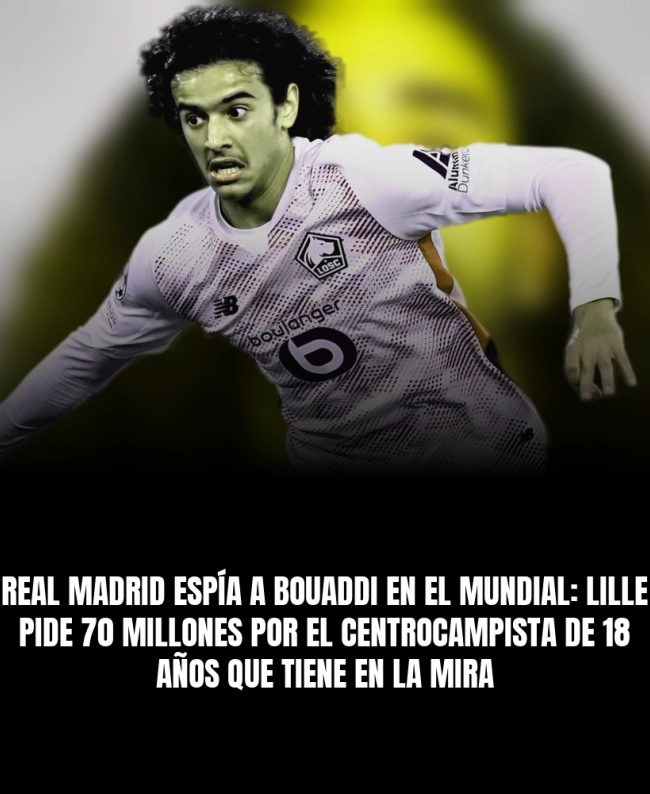 Real Madrid espía a Bouaddi en el Mundial: Lille pide 70 millones por el centrocampista de 18 años que tiene en la mira Real Madrid espía a Bouaddi en el Mundial: Lille pide 70 millones por el centrocampista de 18 años que tiene en la mira
