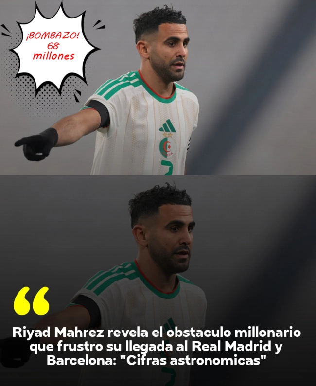 Riyad Mahrez revela el obstáculo millonario que frustró su llegada al Real Madrid y Barcelona: