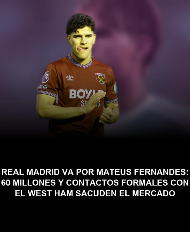 Real Madrid va por Mateus Fernandes: 60 millones y contactos formales con el West Ham sacuden el mercado